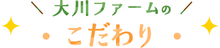 大川ファームのこだわり